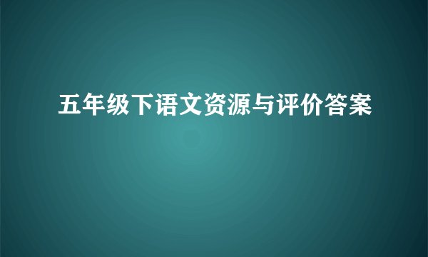 五年级下语文资源与评价答案