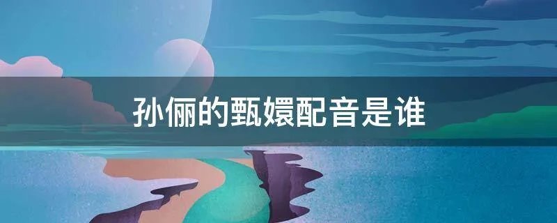 孙俪的甄嬛配音是谁