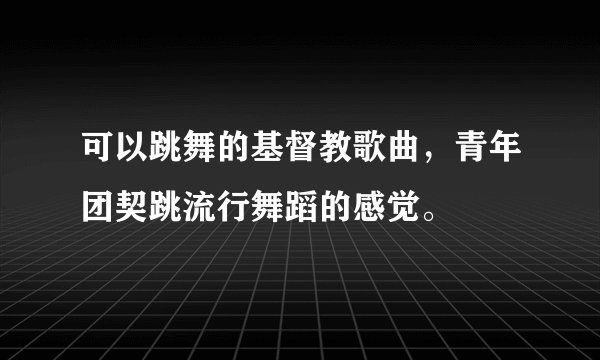 可以跳舞的基督教歌曲，青年团契跳流行舞蹈的感觉。