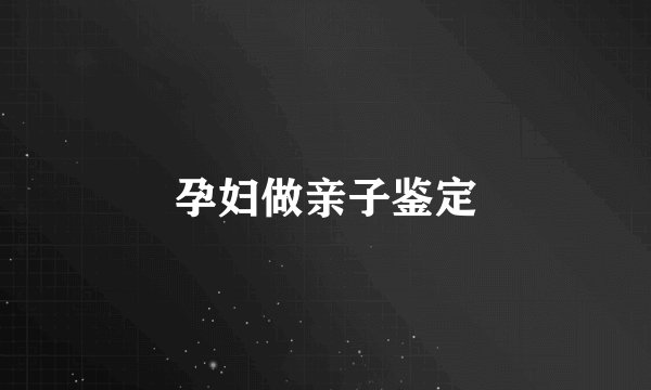 孕妇做亲子鉴定