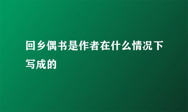回乡偶书是作者在什么情况下写成的