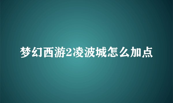 梦幻西游2凌波城怎么加点