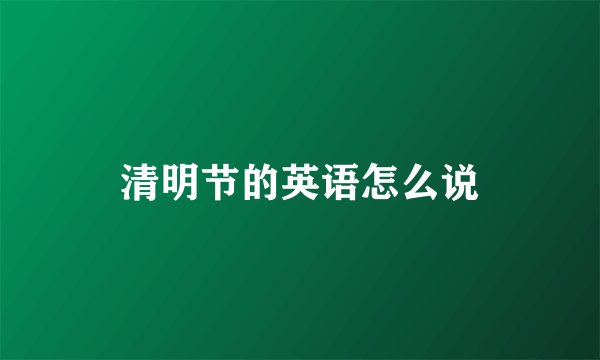 清明节的英语怎么说