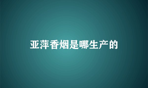 亚萍香烟是哪生产的