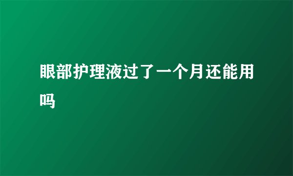 眼部护理液过了一个月还能用吗