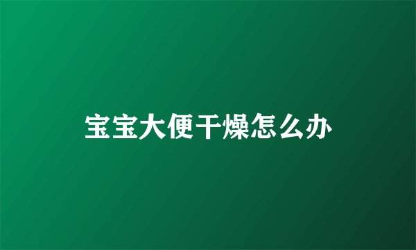 宝宝大便干燥怎么办