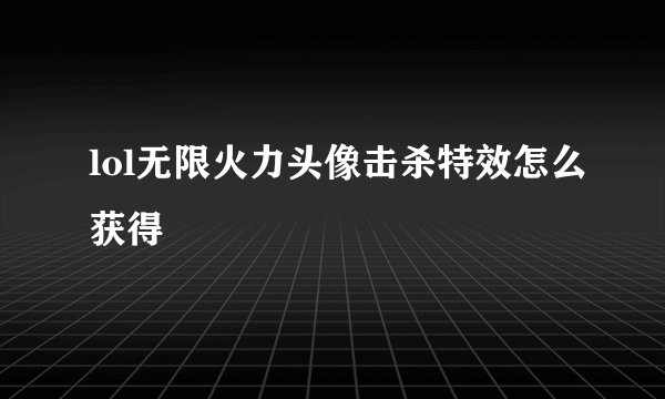 lol无限火力头像击杀特效怎么获得