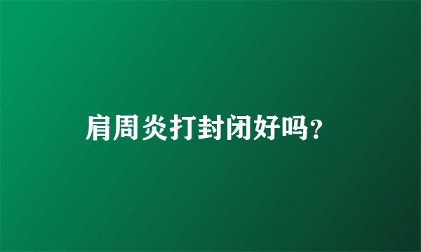 肩周炎打封闭好吗？