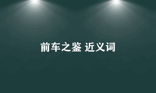 前车之鉴 近义词
