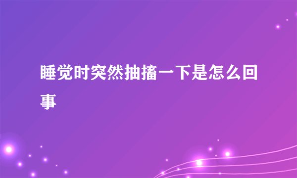 睡觉时突然抽搐一下是怎么回事