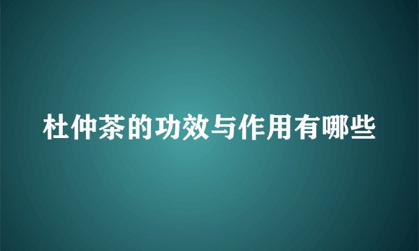 杜仲茶的功效与作用有哪些