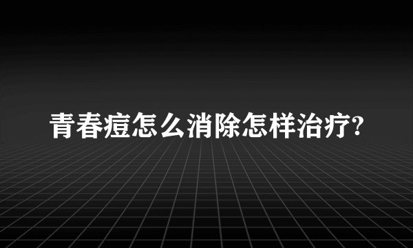 青春痘怎么消除怎样治疗?