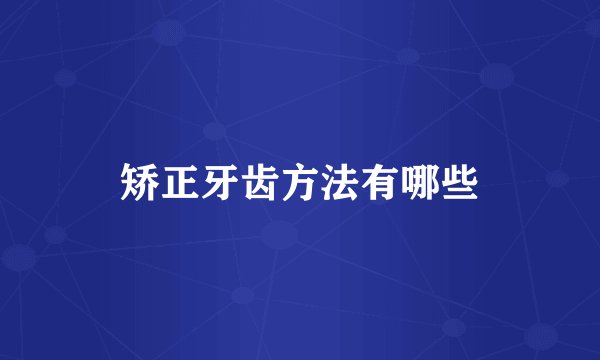矫正牙齿方法有哪些