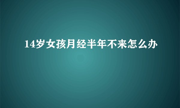 14岁女孩月经半年不来怎么办