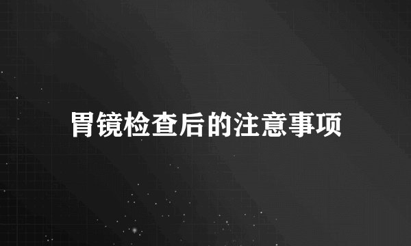 胃镜检查后的注意事项
