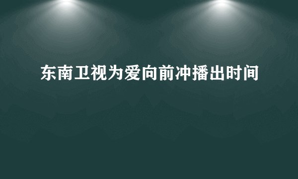 东南卫视为爱向前冲播出时间