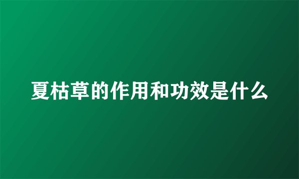 夏枯草的作用和功效是什么