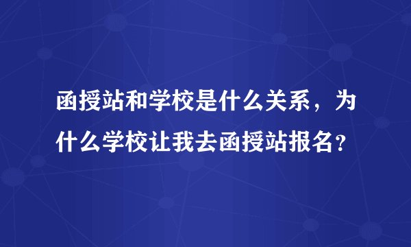 函授站和学校是什么关系,为什么学校让我去函授站报名?
