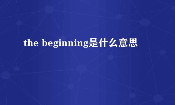 the beginning是什么意思