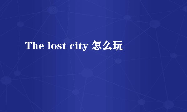 The lost city 怎么玩
