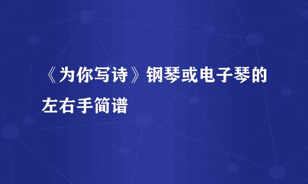 《为你写诗》钢琴或电子琴的左右手简谱