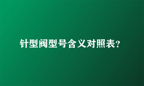 针型阀型号含义对照表？