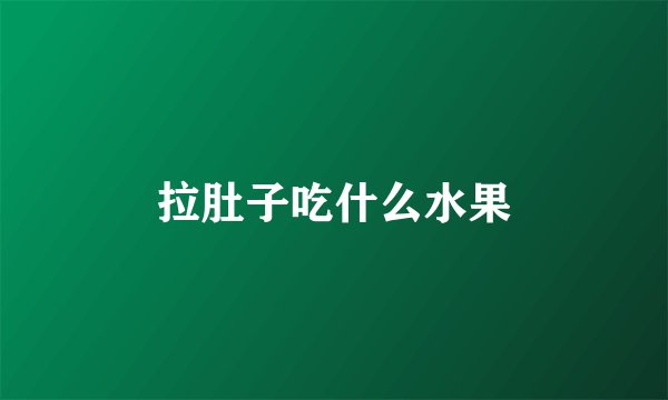 拉肚子吃什么水果