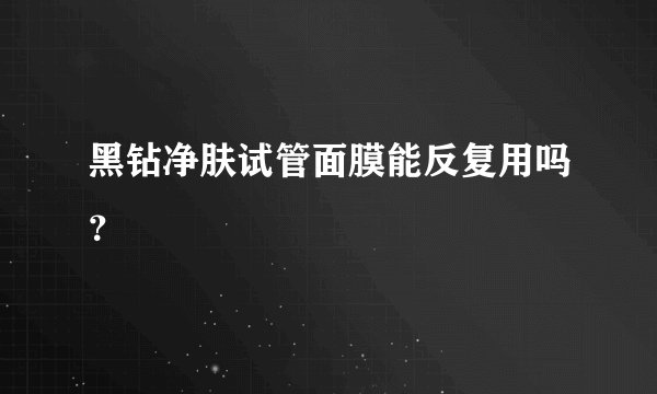 黑钻净肤试管面膜能反复用吗？
