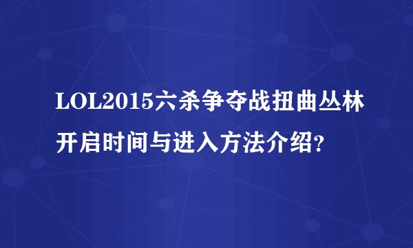 LOL2015六杀争夺战扭曲丛林开启时间与进入方法介绍？
