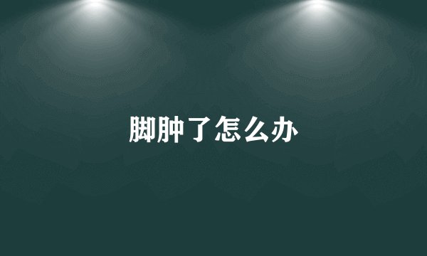 脚肿了怎么办