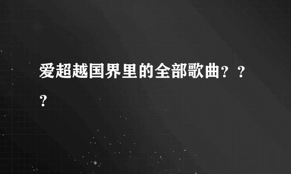爱超越国界里的全部歌曲？？？