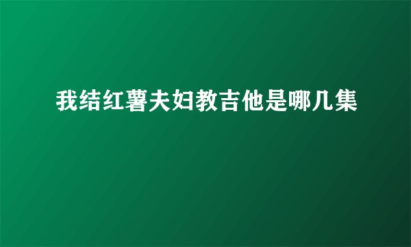 我结红薯夫妇教吉他是哪几集