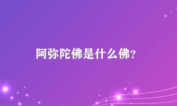 阿弥陀佛是什么佛？