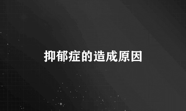 抑郁症的造成原因