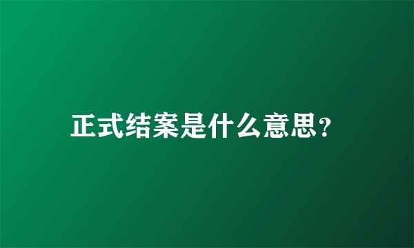 正式结案是什么意思？