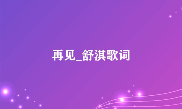 再见_舒淇歌词