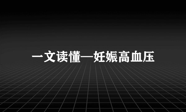 一文读懂—妊娠高血压