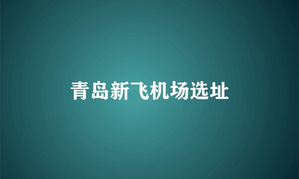 青岛新飞机场选址
