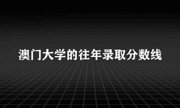 澳门大学的往年录取分数线