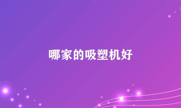 哪家的吸塑机好