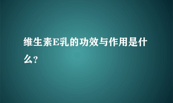 维生素E乳的功效与作用是什么？