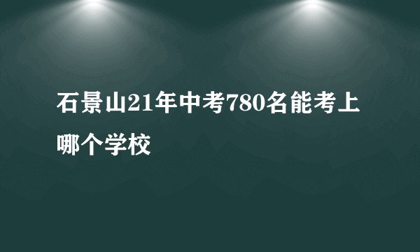 石景山21年中考780名能考上哪个学校