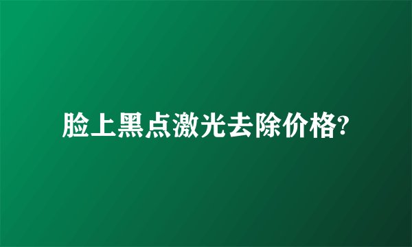 脸上黑点激光去除价格?