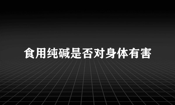 食用纯碱是否对身体有害