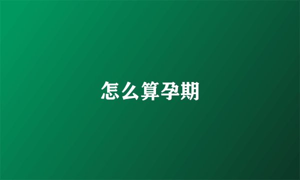 怎么算孕期