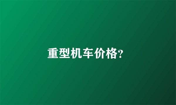重型机车价格？