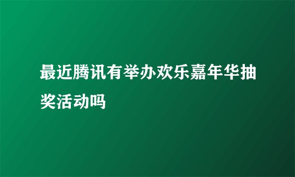 最近腾讯有举办欢乐嘉年华抽奖活动吗