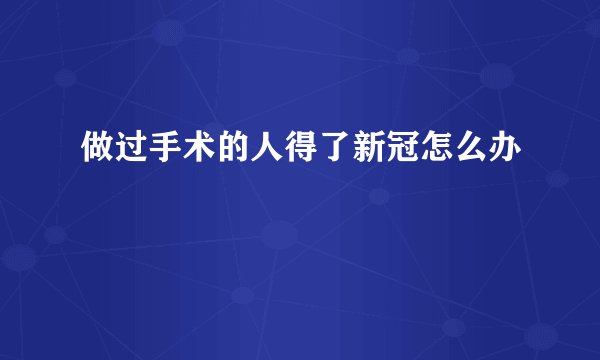 做过手术的人得了新冠怎么办