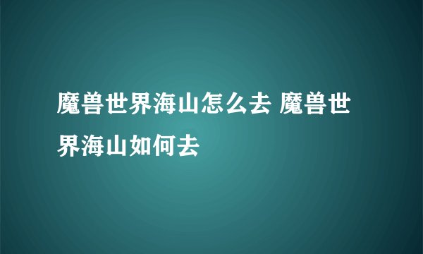 魔兽世界海山怎么去 魔兽世界海山如何去