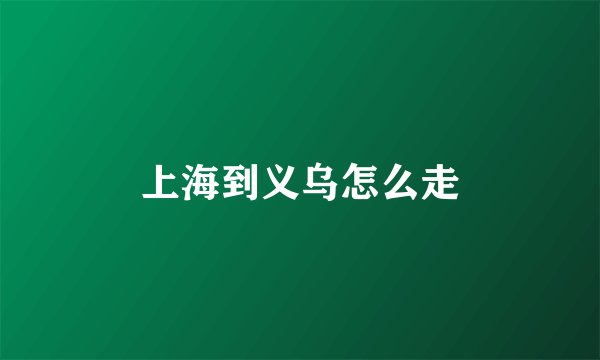上海到义乌怎么走